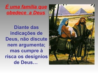 Diante das indicações de Deus, não discute nem argumenta; mas cumpre à risca os desígnios de Deus…  É uma família que obedece  a Deus . 