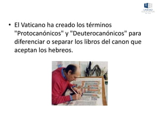 • El Vaticano ha creado los términos
"Protocanónicos" y "Deuterocanónicos" para
diferenciar o separar los libros del canon que
aceptan los hebreos.
 