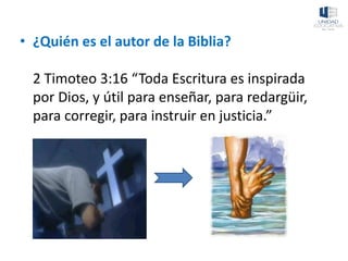 • ¿Quién es el autor de la Biblia?
2 Timoteo 3:16 “Toda Escritura es inspirada
por Dios, y útil para enseñar, para redargüir,
para corregir, para instruir en justicia.”
 