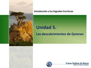 Introducción a las Sagradas Escrituras
Unidad 5.
Los descubrimientos de Qumran
 