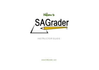 Welcome to




INSTRUCTOR GUIDE




  www.SAGrader.com
 