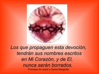 Los que propaguen esta devoción, tendrán sus nombres escritos en Mi Corazón, y de El,    nunca serán borrados.   Promesa d...