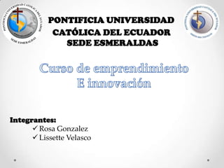 CATÓLICA DEL ECUADOR
SEDE ESMERALDAS
PONTIFICIA UNIVERSIDAD
Integrantes:
 Rosa Gonzalez
 Lissette Velasco
 