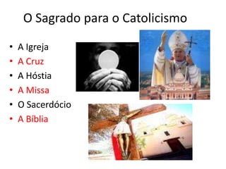 O Sagrado para o CatolicismoA Igreja A CruzA HóstiaA MissaO SacerdócioA Bíblia