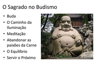 O Sagrado no BudismoBudaO Caminho da IluminaçãoMeditaçãoAbandonar as paixões da CarneO EquilíbrioServir o Próximo