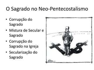 O Sagrado no Neo-PentecostalismoCorrupção do SagradoMistura de Secular e SagradoCorrupção do Sagrado na IgrejaSecularização do Sagrado