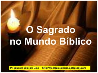 O Sagrado no Mundo BíblicoPf. Eduardo Sales de Lima –  http://Teologiasalesiana.blogspot.com