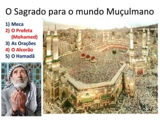 O Sagrado para o mundo Muçulmano MecaO Profeta (Mohamed)As OraçõesO AlcorãoO Hamadã
