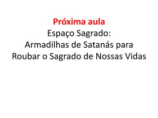 Próxima aulaEspaço Sagrado:Armadilhas de Satanás para Roubar o Sagrado de Nossas Vidas