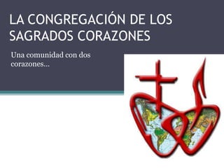 LA CONGREGACIÓN DE LOS
SAGRADOS CORAZONES
Una comunidad con dos
corazones…
 