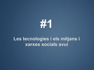 #1
Les tecnologies i els mitjans i
     xarxes socials avui
 