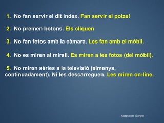 1. No fan servir el dit índex. Fan servir el polze!

2. No premen botons. Els cliquen

3. No fan fotos amb la càmara. Les ...
