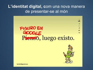 L’identitat digital, com una nova manera
         de presentar-se al món
 