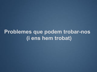 Problemes que podem trobar-nos
       (i ens hem trobat)
 