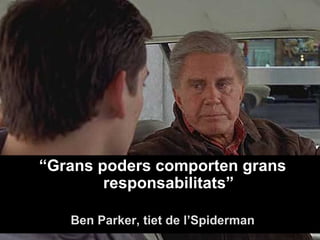 “Grans poders comporten grans
        responsabilitats”

   Ben Parker, tiet de l’Spiderman
 