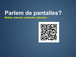 Parlem de pantalles?
Mòbils, internet, ordinador, televisió…
 