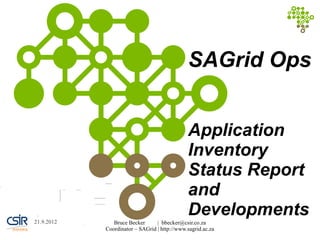 SAGrid Ops


                                              Application
                                              Inventory
                                              Status Report
                                              and
21.9.2012
                                              Developments
               Bruce Becker      | bbecker@csir.co.za
            Coordinator – SAGrid | http://www.sagrid.ac.za
 