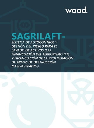 SAGRILAFT-
SISTEMA DE AUTOCONTROL Y
GESTIÓN DEL RIESGO PARA EL
LAVADO DE ACTIVOS (LA),
FINANCIACIÓN DEL TERRORISMO (FT)
Y FINANCIACIÓN DE LA PROLIFERACIÓN
DE ARMAS DE DESTRUCCIÓN
MASIVA (FPADM-).
 