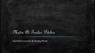 Media A2 Trailer- Pitches
Charlotte Croucher & Charley Porter
 