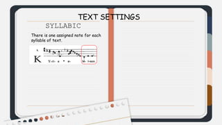 TEXT SETTINGS
SYLLABIC
There is one assigned note for each
syllable of text.
 