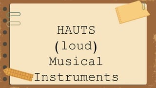 HAUTS
(loud)
Musical
Instruments
 