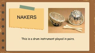 NAKERS
This is a drum instrument played in pairs.
 