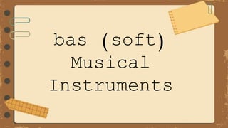 bas (soft)
Musical
Instruments
 