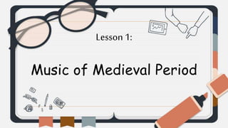 Lesson 1:
Music of Medieval Period
 