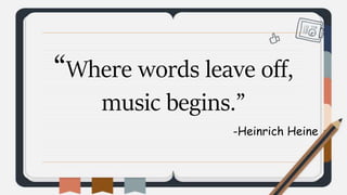 “Where words leave off,
music begins.”
-Heinrich Heine
 