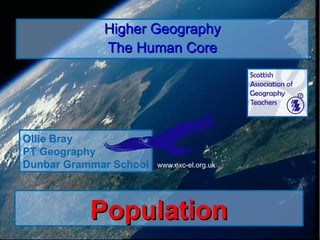Population Higher Geography The Human Core Ollie Bray PT Geography Dunbar Grammar School www.exc-el.org.uk 