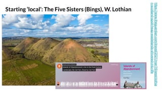 Starting ‘local’: The Five Sisters (Bings), W. Lothian
https://www.theguardian.com/travel/2021/mar/16/west-lothia
n-scotland-spoil-heap-wastelands-shivered-into-life
 