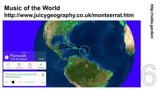 Music of the World
http://www.juicygeography.co.uk/montserrat.htm
http://radio.garden/
 