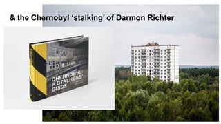 & the Chernobyl ‘stalking’ of Darmon Richter
 