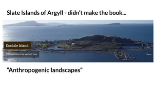 Slate Islands of Argyll - didn’t make the book...
“Anthropogenic landscapes”
 