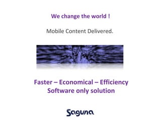 We change the world ! Mobile  C ontent  D elivered.  F aster – Economical – Efficiency Software only solution 