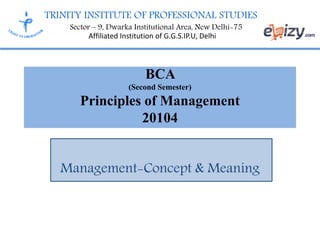 TRINITY INSTITUTE OF PROFESSIONAL STUDIES
Sector – 9, Dwarka Institutional Area, New Delhi-75
Affiliated Institution of G.G.S.IP.U, Delhi
BCA
(Second Semester)
Principles of Management
20104
Management-Concept & Meaning
 