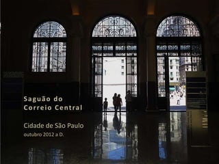Saguão do
Correio Central

Cidade de São Paulo
outubro 2012 a D.
 