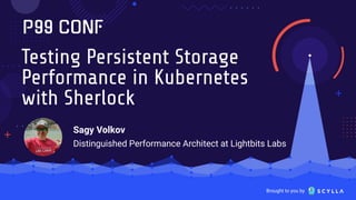 Brought to you by
Testing Persistent Storage
Performance in Kubernetes
with Sherlock
Sagy Volkov
Distinguished Performance Architect at Lightbits Labs
 
