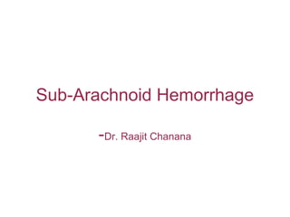 Sub-Arachnoid Hemorrhage

      -Dr. Raajit Chanana
 
