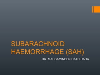 SUBARACHNOID
HAEMORRHAGE (SAH)
DR. MAUSAMINBEN HATHIDARA
 