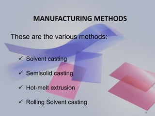 MANUFACTURING METHODS
These are the various methods:
 Solvent casting
 Semisolid casting
 Hot-melt extrusion
 Rolling Solvent casting
15
 