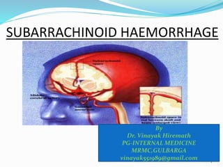 SUBARRACHINOID HAEMORRHAGE
1
By
Dr. Vinayak Hiremath
PG-INTERNAL MEDICINE
MRMC,GULBARGA
vinayak551989@gmail.com
 