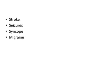 • Stroke
• Seizures
• Syncope
• Migraine
 