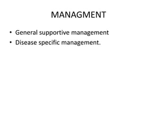 MANAGMENT
• General supportive management
• Disease specific management.
 