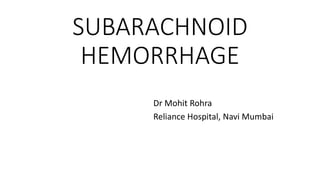 SUBARACHNOID
HEMORRHAGE
Dr Mohit Rohra
Reliance Hospital, Navi Mumbai
 