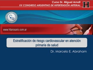 Dr. Marcelo E. Abraham
Estratificación de riesgo cardiovascular en atención
primaria de salud
Curso Dr. Miguel Arnolt
XX CONGRESO ARGENTINO DE HIPERTENSIÓN ARTERIAL
 