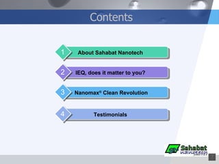 Contents About Sahabat Nanotech 1 IEQ, does it matter to you? 2 Nanomax ®  Clean Revolution 3 Testimonials 4 
