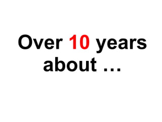 Over  10  years about   … 