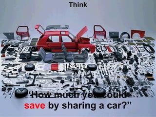 Think “ How much you could  save  by sharing a car?” 