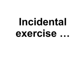 Incidental exercise … 